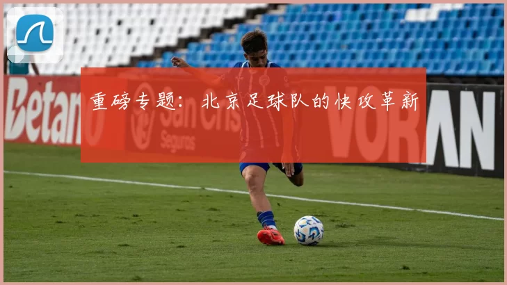 重磅专题：北京足球队的快攻革新