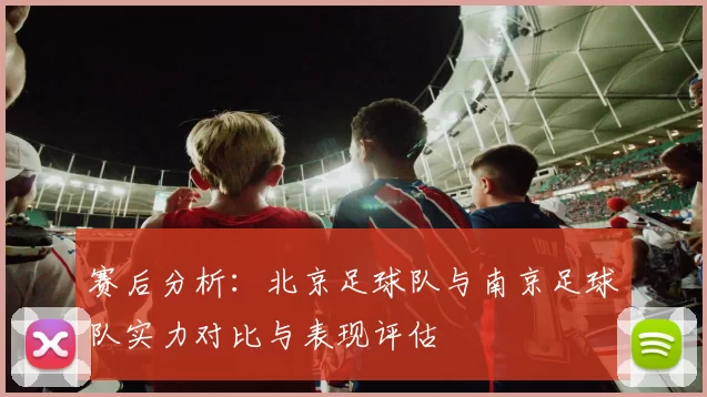 赛后分析：北京足球队与南京足球队实力对比与表现评估