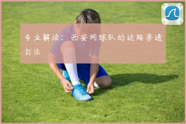 专业解读：西安网球队的边路渗透打法