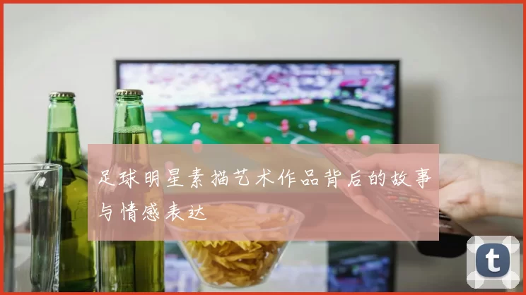 足球明星素描艺术作品背后的故事与情感表达