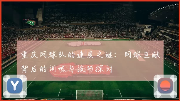 重庆网球队的速度之谜：网球巨献背后的训练与技巧探讨