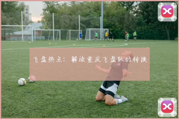 飞盘热点：解读重庆飞盘队的转换