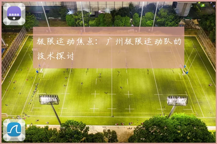 极限运动焦点：广州极限运动队的技术探讨