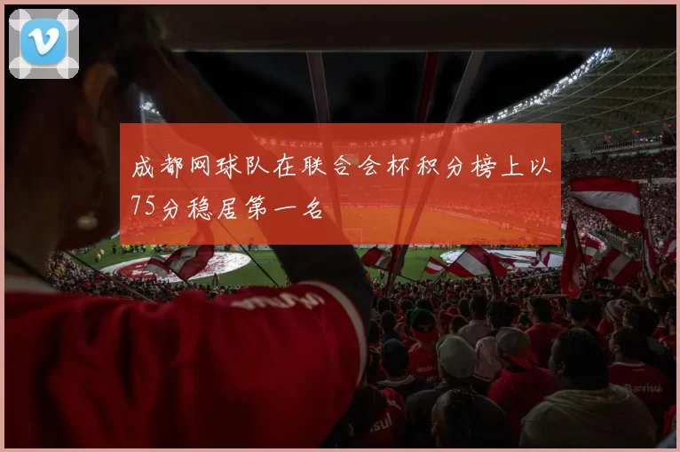 成都网球队在联合会杯积分榜上以75分稳居第一名