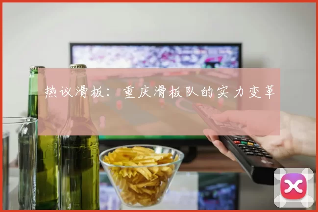 热议滑板：重庆滑板队的实力变革