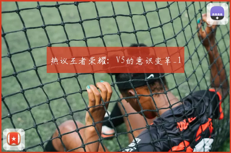 热议王者荣耀：V5的意识变革_1